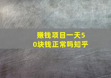 赚钱项目一天50块钱正常吗知乎