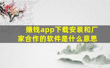 赚钱app下载安装和厂家合作的软件是什么意思