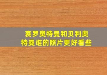 赛罗奥特曼和贝利奥特曼谁的照片更好看些