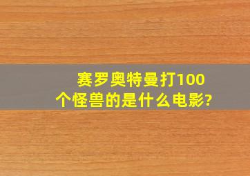 赛罗奥特曼打100个怪兽的是什么电影?