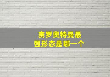 赛罗奥特曼最强形态是哪一个