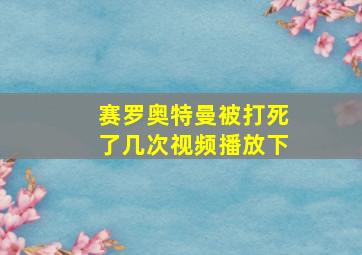 赛罗奥特曼被打死了几次视频播放下