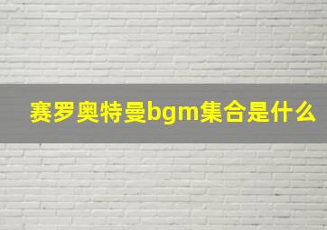 赛罗奥特曼bgm集合是什么