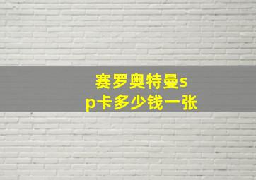 赛罗奥特曼sp卡多少钱一张