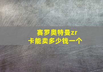 赛罗奥特曼zr卡能卖多少钱一个