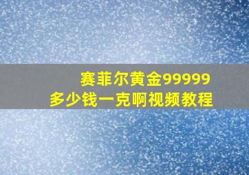 赛菲尔黄金99999多少钱一克啊视频教程