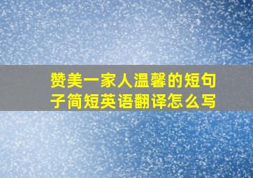 赞美一家人温馨的短句子简短英语翻译怎么写