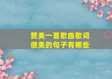 赞美一首歌曲歌词很美的句子有哪些