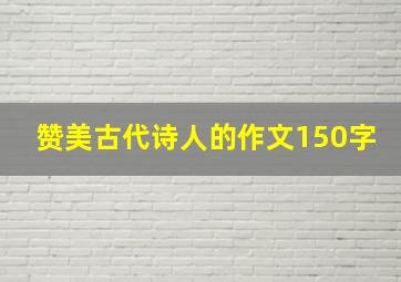 赞美古代诗人的作文150字