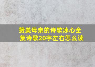 赞美母亲的诗歌冰心全集诗歌20字左右怎么读