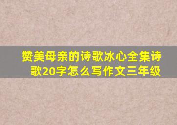 赞美母亲的诗歌冰心全集诗歌20字怎么写作文三年级