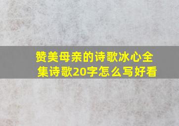 赞美母亲的诗歌冰心全集诗歌20字怎么写好看