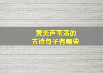 赞美芦苇荡的古诗句子有哪些