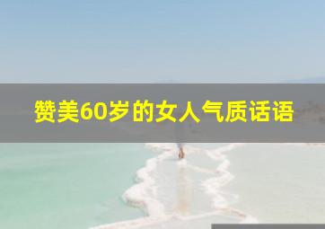 赞美60岁的女人气质话语