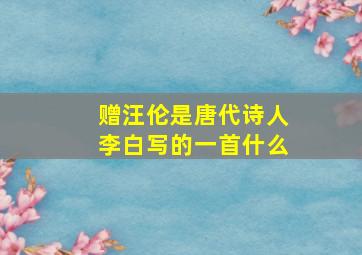 赠汪伦是唐代诗人李白写的一首什么