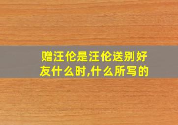 赠汪伦是汪伦送别好友什么时,什么所写的