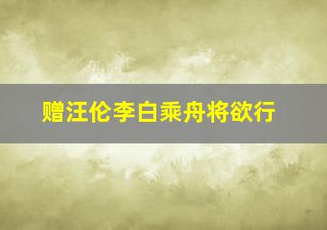 赠汪伦李白乘舟将欲行