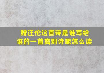 赠汪伦这首诗是谁写给谁的一首离别诗呢怎么读