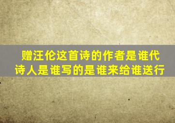 赠汪伦这首诗的作者是谁代诗人是谁写的是谁来给谁送行