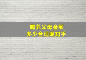 赡养父母金额多少合适呢知乎