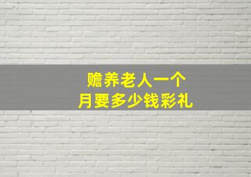 赡养老人一个月要多少钱彩礼