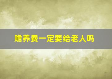 赡养费一定要给老人吗