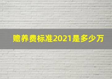 赡养费标准2021是多少万