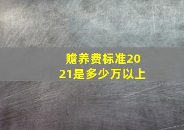 赡养费标准2021是多少万以上