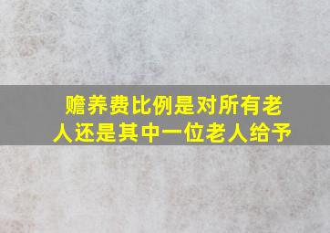 赡养费比例是对所有老人还是其中一位老人给予