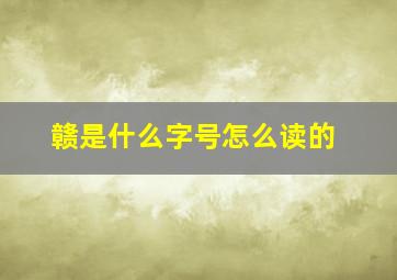 赣是什么字号怎么读的