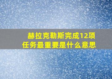 赫拉克勒斯完成12项任务最重要是什么意思