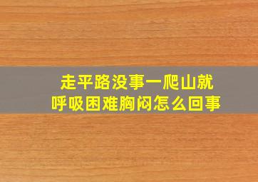 走平路没事一爬山就呼吸困难胸闷怎么回事