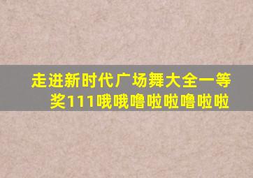 走进新时代广场舞大全一等奖111哦哦噜啦啦噜啦啦