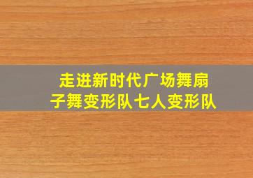 走进新时代广场舞扇子舞变形队七人变形队