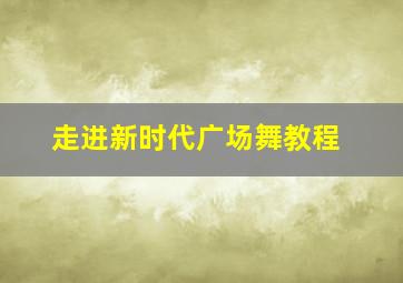 走进新时代广场舞教程