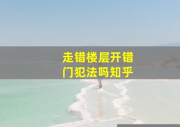 走错楼层开错门犯法吗知乎