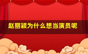 赵丽颖为什么想当演员呢