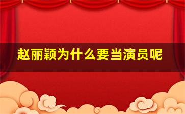 赵丽颖为什么要当演员呢