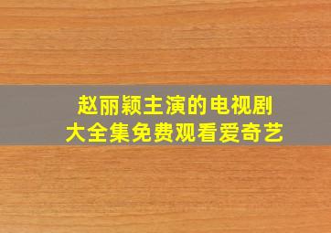 赵丽颖主演的电视剧大全集免费观看爱奇艺