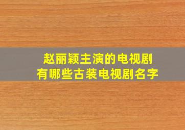 赵丽颖主演的电视剧有哪些古装电视剧名字