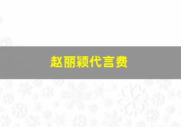 赵丽颖代言费