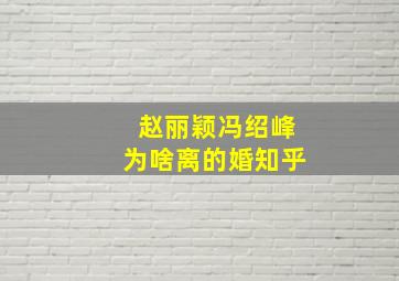 赵丽颖冯绍峰为啥离的婚知乎