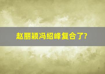 赵丽颖冯绍峰复合了?