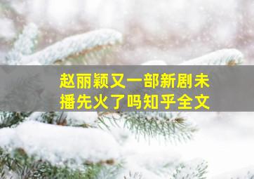 赵丽颖又一部新剧未播先火了吗知乎全文