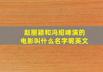 赵丽颖和冯绍峰演的电影叫什么名字呢英文