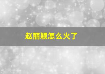 赵丽颖怎么火了