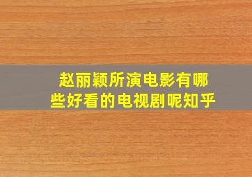 赵丽颖所演电影有哪些好看的电视剧呢知乎