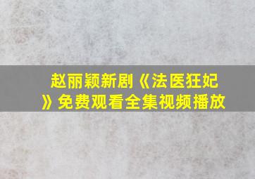 赵丽颖新剧《法医狂妃》免费观看全集视频播放