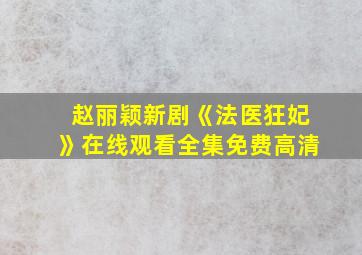 赵丽颖新剧《法医狂妃》在线观看全集免费高清