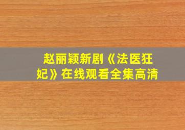 赵丽颖新剧《法医狂妃》在线观看全集高清